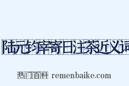 陆元钧宰寄日注茶近义词是什么意思的图片